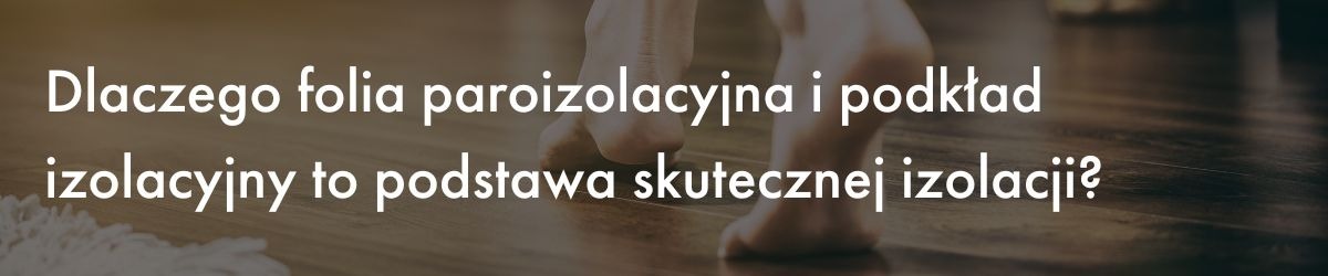 Dlaczego folia paroizolacyjna i podkład izolacyjny to podstawa skutecznej izolacji?